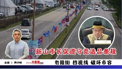 大柔佛三分钟 | 新山市长促遵守竞选品条规 勿阻街 挡视线 破坏市容