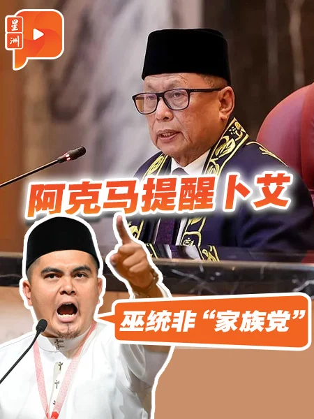 百格｜阿克马提醒卜艾 巫统非“家族党”