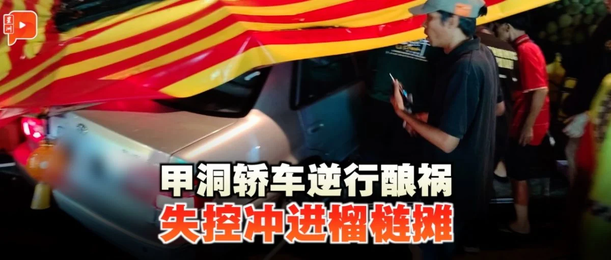 百格｜甲洞惊险车祸！轿车逆向撞车后冲进榴梿摊